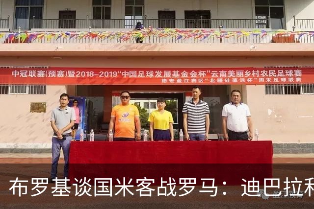 布罗基谈国米客战罗马：迪巴拉和马库斯·图拉姆将成为关键人物
